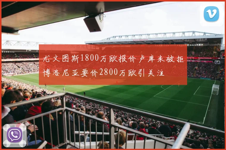 尤文图斯1800万欧报价卢库米被拒博洛尼亚要价2800万欧引关注