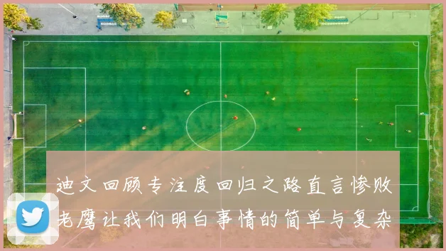 迪文回顾专注度回归之路直言惨败老鹰让我们明白事情的简单与复杂