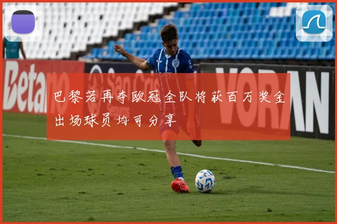 巴黎若再夺欧冠全队将获百万奖金出场球员均可分享