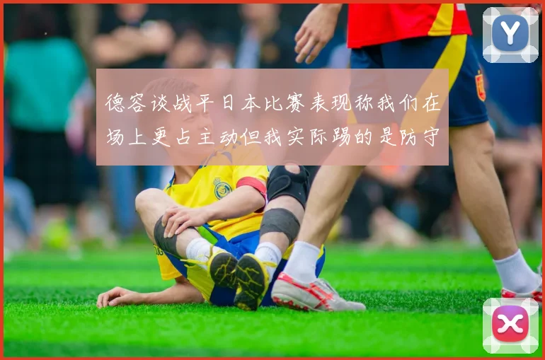 德容谈战平日本比赛表现称我们在场上更占主动但我实际踢的是防守位置