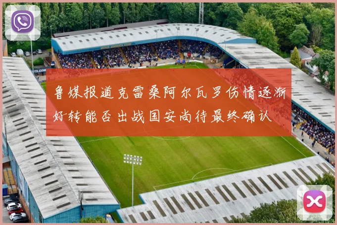 鲁媒报道克雷桑阿尔瓦罗伤情逐渐好转能否出战国安尚待最终确认